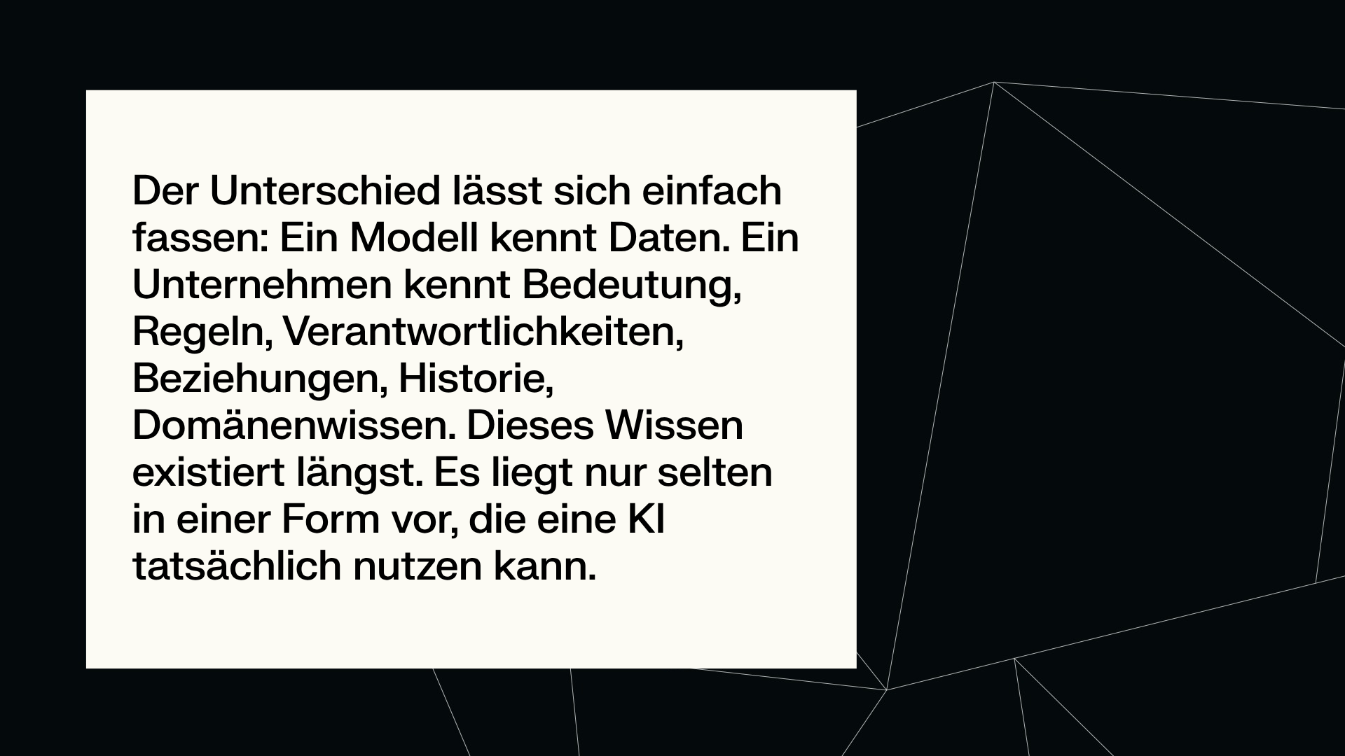 Der Unterschied lässt sich einfach fassen: Ein Modell kennt Daten. Ein Unternehmen kennt Bedeutung, Regeln, Verantwortlichkeiten, Beziehungen, Historie, Domänenwissen. Dieses Wissen existiert längst. Es liegt nur selten in einer Form vor, die eine KI tatsächlich nutzen kann.